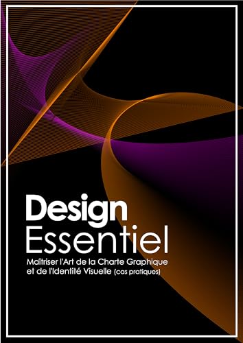 Design Essentiel : Maîtriser l'Art de la Charte Graphique et de l'Identité Visuelle.: Un voyage captivant dans l'univers du design graphique avec des cas...
