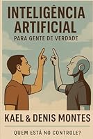 Inteligência Artificial para Gente de Verdade: Um guia prático, curioso e nada chato sobre IA, feito pra você que é de carne, osso e emoção. (Portuguese Edition) B0F69XGM3B Book Cover