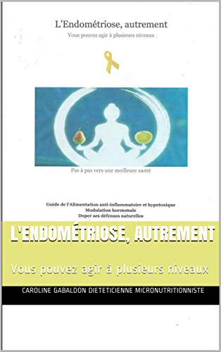 Télécharger L'Endométriose, autrement: Vous pouvez agir à plusieurs niveaux livre En ligne