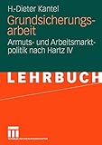 Grundsicherungsarbeit: Armuts- und Arbeitsmarktpolitik nach Hartz IV (German Edition) - H.-Dieter Kantel 