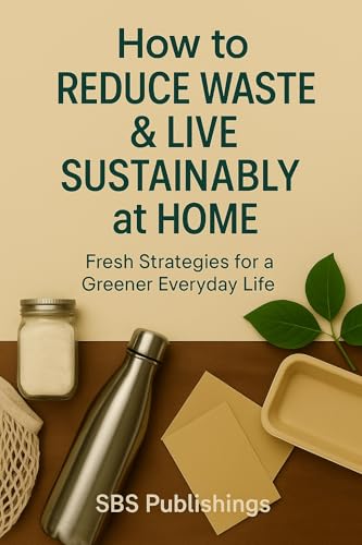 How to Reduce Waste and Live More Sustainably at Home: Simple Steps for Everyday Eco-Living (The How-To Series)
