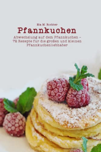 Pfannkuchen: Abwechslung auf dem Pfannkuchen – 72 Rezepte für die großen und kleinen Pfannkuchenliebhaber