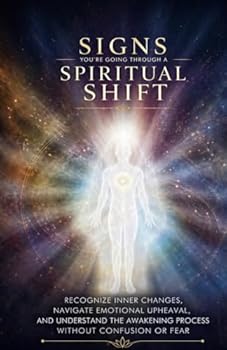 Signs You’re Going Through a Spiritual Shift: Recognize Inner Changes, Navigate Emotional Upheaval, and Understand the Awakening Process Without Confusion or Fear