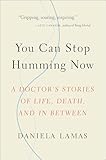 You Can Stop Humming Now: A Doctor's Stories of Life, Death, and in Between