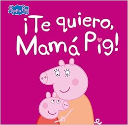 ¡Te quiero, Mamá Pig! (Un cuento de Peppa Pig)