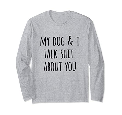 Funny Dog Lovers Gift My Dog and I Talk Shit About You Long Sleeve T-Shirt