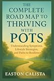 THE COMPLETE ROAD MAP TO THRIVING WITH POTS: UNDERSTANDING SYMPTOMS,LIFESYLE STRATEGIES, AND PATHS TO RESILENCE