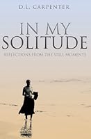 In My Solitude: Reflections From the Still Moments 0578071851 Book Cover