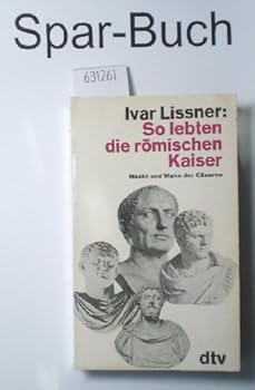 So lebten die römischen Kaiser: Macht und Wahn der Cäsaren