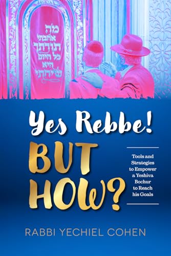 Yes Rebbe But How?: Tools And Strategies To Empower A Yeshiva Bochur To Reach His Goals