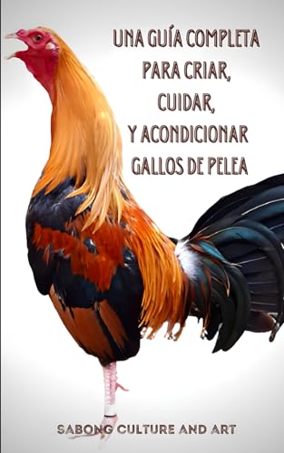Una Guía Completa para Criar, Cuidar, y Acondicionar Gallos de Pelea