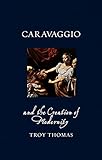 Caravaggio and the Creation of Modernity (Renaissance Lives)