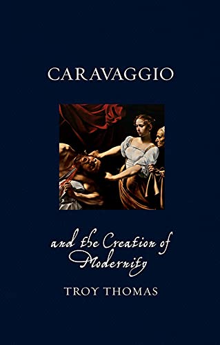 Caravaggio and the Creation of Modernity (Renaissance Lives)
