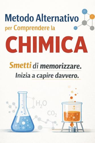 Metodo Alternativo per Comprendere la Chimica: Smetti di memorizzare. Inizia a capire davvero.