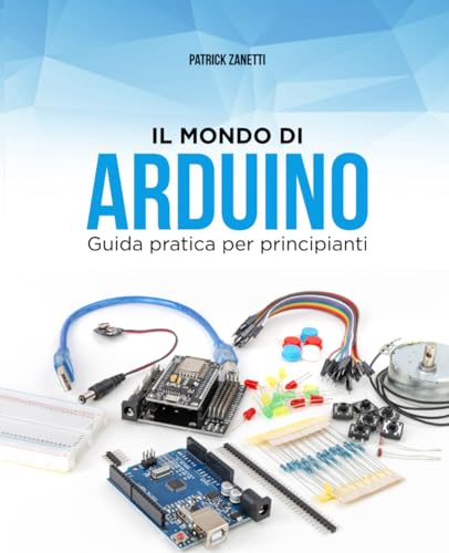 Corso pratico di arduino: Corso base, impara a programmare in pochi giorni.