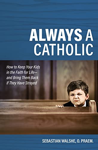 Always A Catholic - How To Keep Your Kids In The Faith For Life- And Bring Them Back If They Have Strayed cover