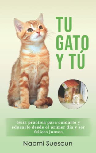 Tu gato y tú: Guía práctica para cuidar y educar a tu gatito desde el primer día y ser felices juntos