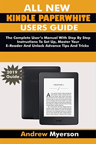 ALL NEW KINDLE PAPERWHITE USERS GUIDE: The Complete User Manual With Step By Step Instructions To Set Up, Manage Your E-Reader And Unlock Advance Tips And Tricksss