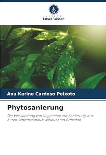 Phytosanierung: Die Verwendung von Vegetation zur Sanierung von durch Schwermetalle verseuchten Gebieten
