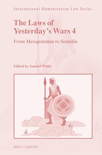 The Laws of Yesterday’s Wars 4: From Mesopotamia to Somalia (International Humanitarian Law Series, 75)