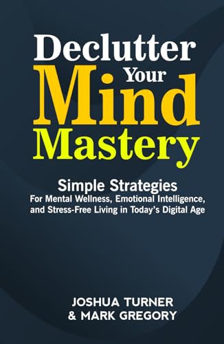 Book cover of Declutter Your Mind Mastery: Simple Strategies for Mental Wellness, Emotional Intelligence, and Stress-Free Living in Today’s Digital Age