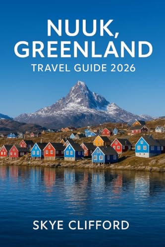 Nuuk, Greenland Travel Guide 2026: Your Complete Guide to the Arctic Capital: Including Itineraries, Fjord Tours, Northern Lights, Whale Watching, Hotels, ... Tips (The Skye Clifford Travel Guides)