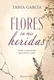 Flores en mis heridas: Volver a encontrarte para volver a vivir