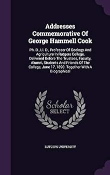 Hardcover Addresses Commemorative Of George Hammell Cook: Ph. D., Ll. D., Professor Of Geology And Agriculture In Rutgers College, Delivered Before The Trustees Book