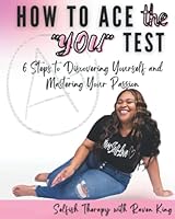 How To Ace The You Test: 6 Steps To Discovering Yourself and Mastering Your Passion 0578285703 Book Cover