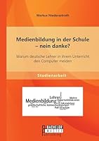 Medienbildung in der Schule - nein danke? Warum deutsche Lehrer in ihrem Unterricht den Computer meiden 3958204880 Book Cover