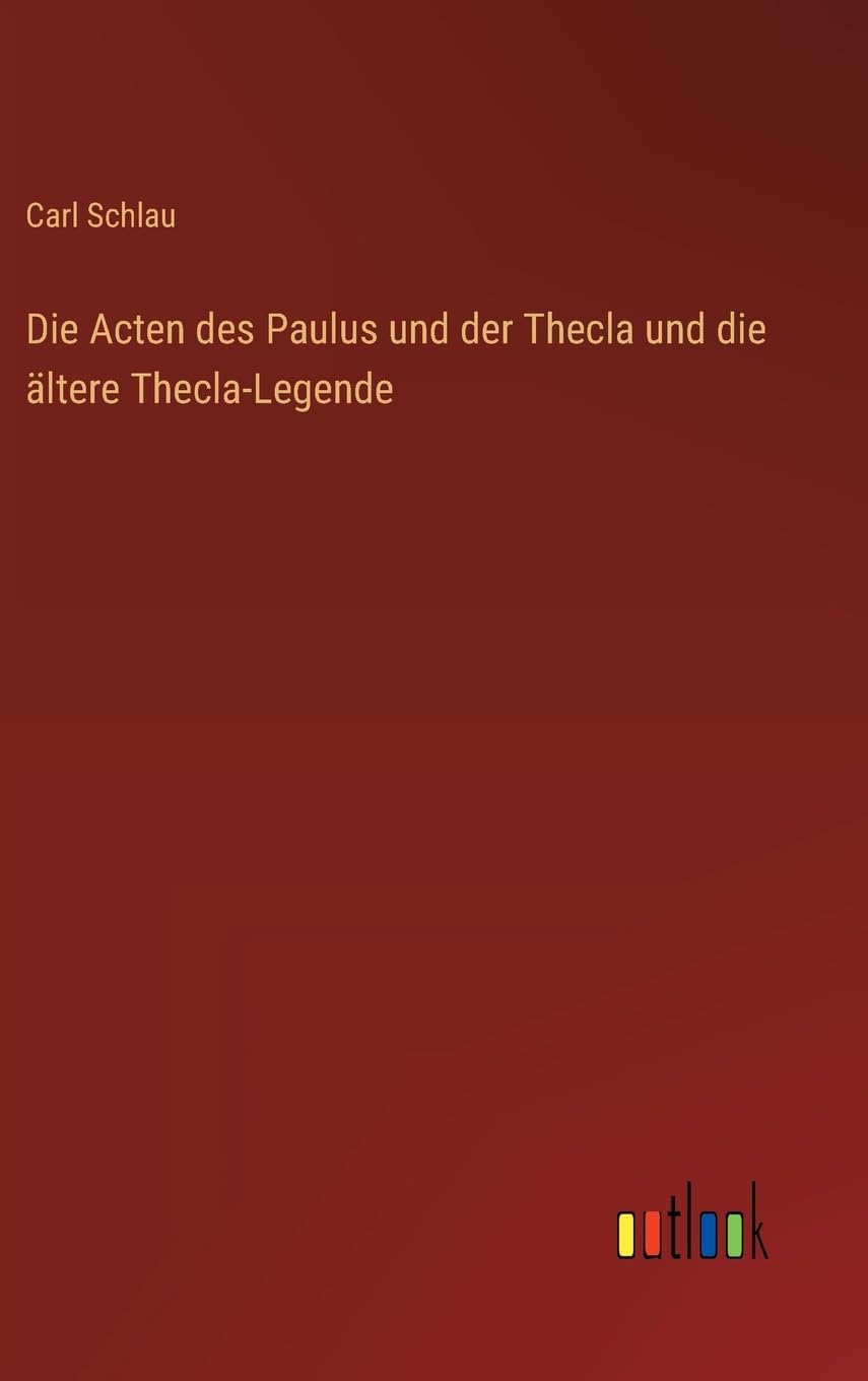 Die Acten des Paulus und der Thecla und die ältere Thecla-Legende