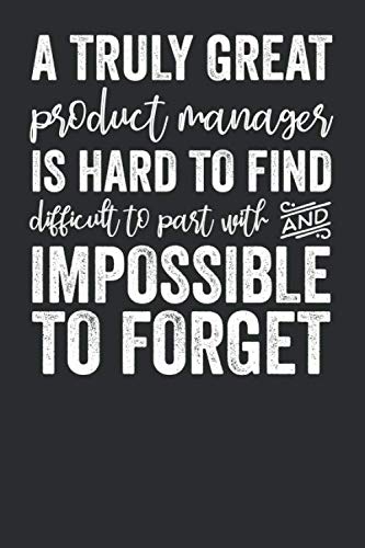 A Truely Great Product Manager Is Hard To Find Difficult To Part Wth And Impossible To Forget: Blank Lined Journal - Notebook For Product Managers And Coworkers