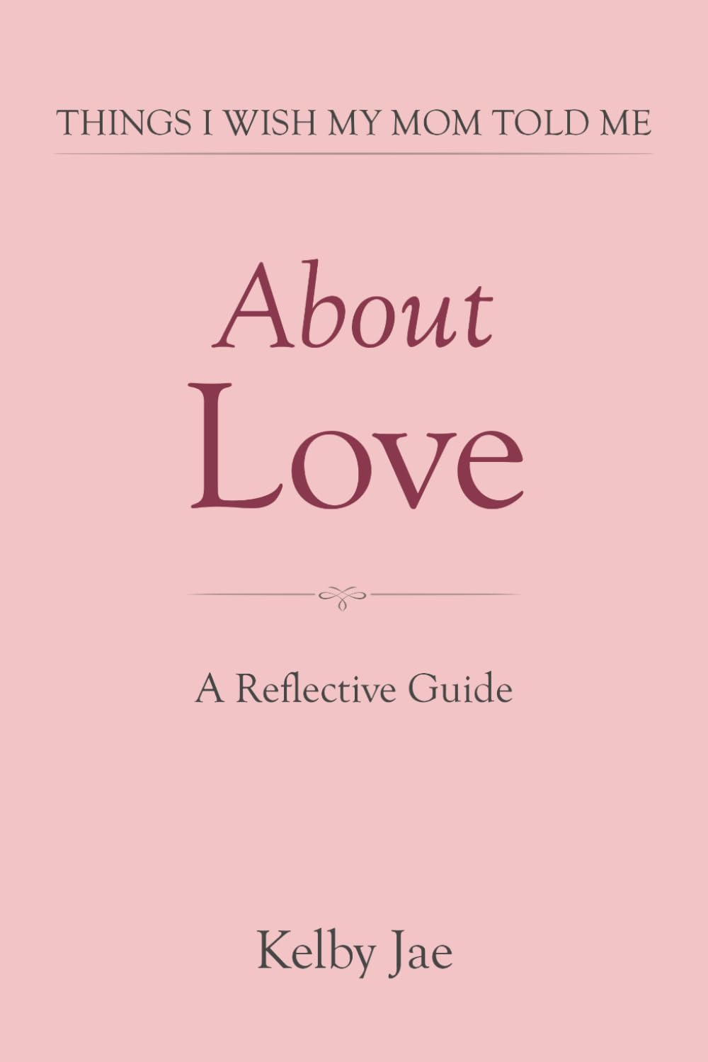 Things I Wish My Mom Told Me: About Love: A Reflective Guide