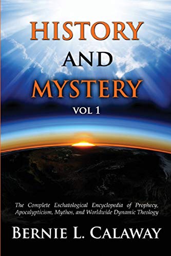 History and Mystery: The Complete Eschatological Encyclopedia of Prophecy, Apocalypticism, Mythos, and Worldwide Dynamic Theology Vol 1
