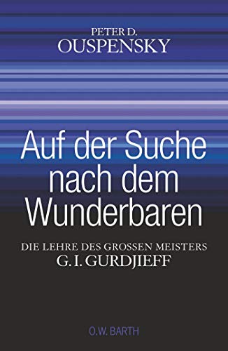 Auf der Suche nach dem Wunderbaren: Die Lehre des großen Meisters G. I. Gurdjieff Auf der Suche nach dem Wunderbaren: Die Lehre des großen Meisters G. I. Gurdjieff