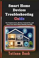 Smart Home Devices Troubleshooting Guide: Fix Common Issues, Restore Connectivity, and Keep Your Smart Home Running Smoothly B0H17L7XTG Book Cover