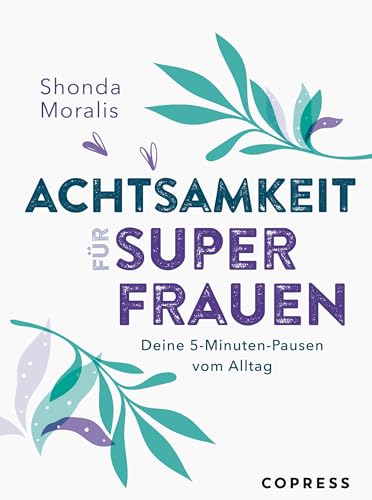 Achtsamkeit für Superfrauen. 5-Minuten-Pausen vom Alltag. Schluss mit Mental Load und Überlastung: Alltagstaugliche Übungen für mehr Gelassenheit und Selbstwertgefühl. So klappt Work-Life-Balance!