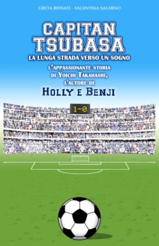  Capitan Tsubasa. La lunga strada verso un sogno: L’appassionante storia di Yōichi Takahashi, l’autore di Holly e Benji