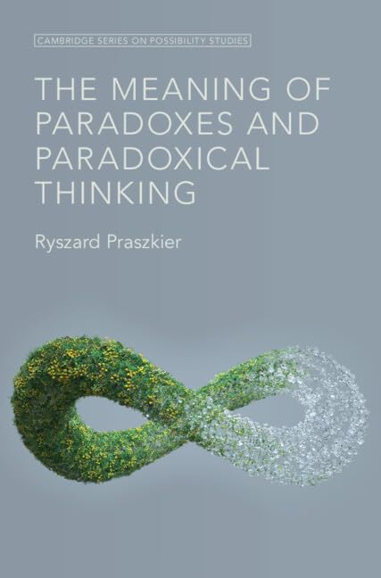 The Meaning of Paradoxes and Paradoxical Thinking (Cambridge Series on Possibility Studies)