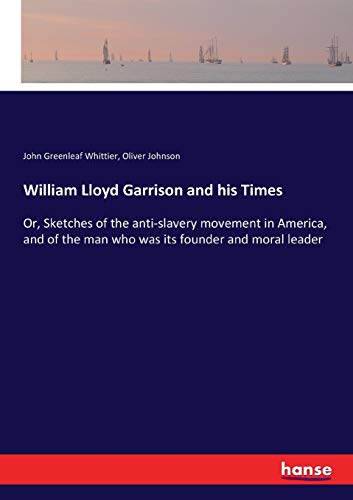 William Lloyd Garrison and his Times: Or, Sketches of the anti-slavery movement in America, and of the man who was its founder and moral leader