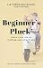 Beginner's Pluck: Build Your Life of Purpose and Impact Now