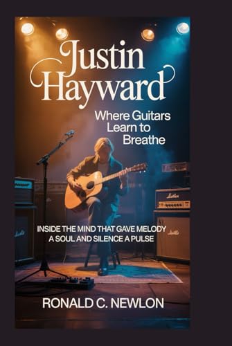 Justin Hayward: Where Guitars Learn to Breathe: Inside the Mind That Gave Melody a Soul and Silence a Pulse