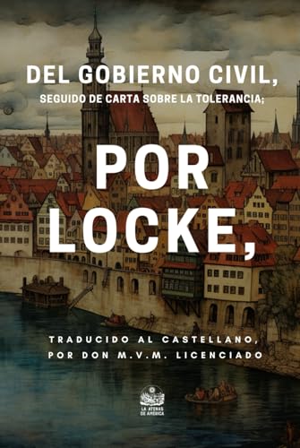 Del gobierno civil, seguido de carta sobre la tolerancia; por Locke, traducido al castellano, por Don M. V. M. Licenciado (Spanish Edition)