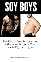 Soy Boys: The Rise in Low Testosterone & the Feminization of Men Due to Phytoestrogens B0CW9P3M21 Book Cover