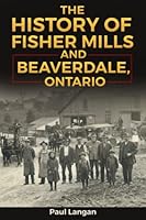 The History of Fisher Mills and Beaverdale, Ontario 1777864348 Book Cover