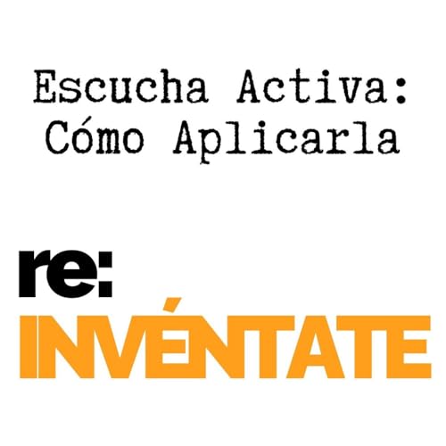Escucha Activa, Cómo Aplicarla - re-INVÉNTATE con Luis Ramos