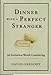 Dinner with a Perfect Stranger: An Invitation Worth Considering