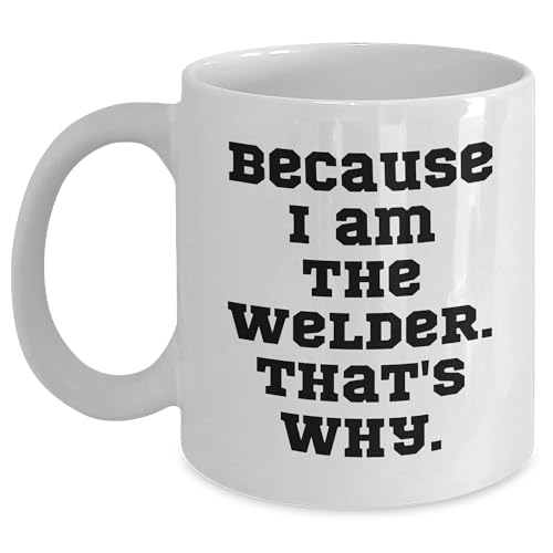 Welder Gifts from Friends, Because I Am The Welder. That's Why. - Valentine's Unique Gifts for Welder Men