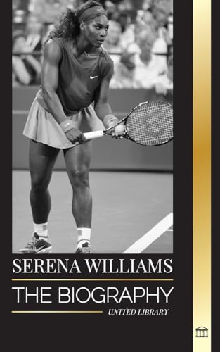 Serena Williams: The biography of a Legendary Tennis Champion, her Life on the Court, and Legacy (Athletes)