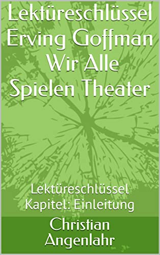 Erving Goffman Wir Alle Spielen Theater Lektüreschlüssel zu Erving Goffman: Wir Alle Spielen Theater